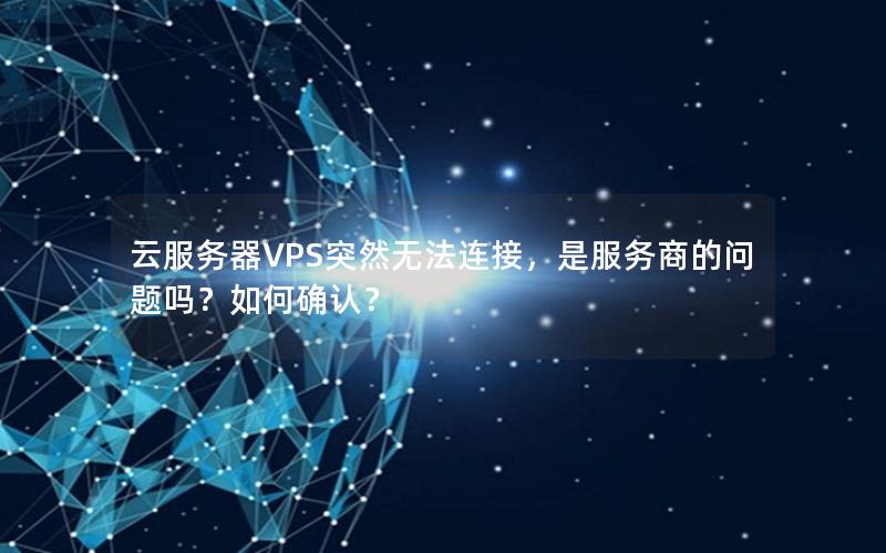云服务器VPS突然无法连接，是服务商的问题吗？如何确认？