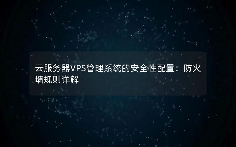 云服务器VPS管理系统的安全性配置：防火墙规则详解