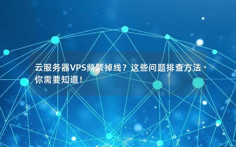 云服务器VPS频繁掉线？这些问题排查方法你需要知道！