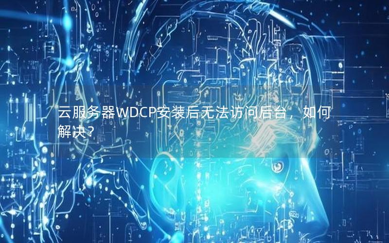云服务器WDCP安装后无法访问后台，如何解决？