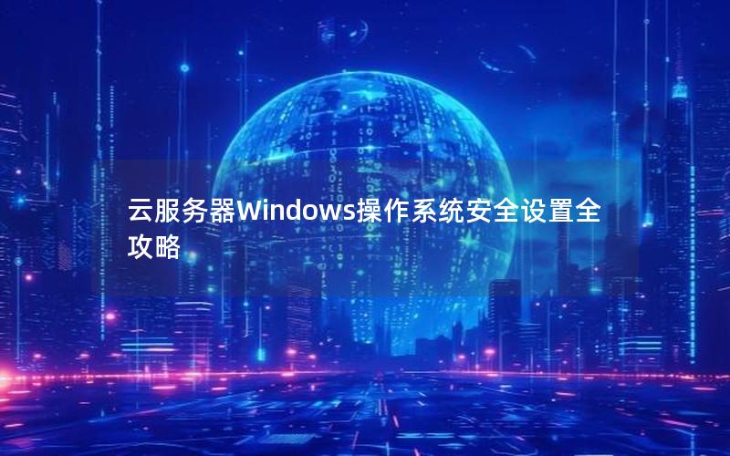 云服务器Windows操作系统安全设置全攻略