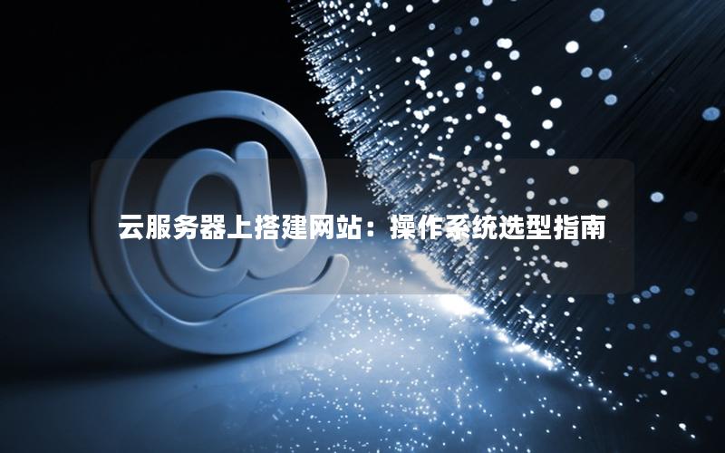 云服务器上搭建网站：操作系统选型指南