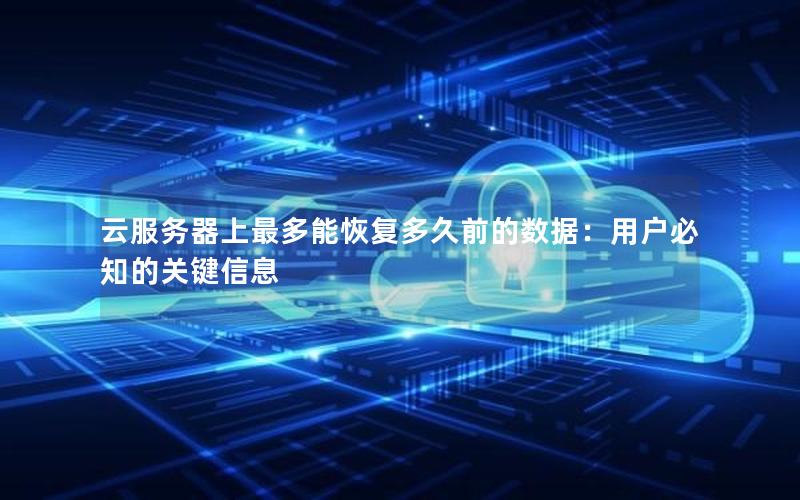 云服务器上最多能恢复多久前的数据：用户必知的关键信息