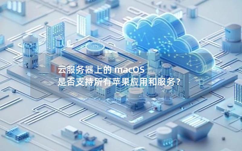 云服务器上的 macOS 是否支持所有苹果应用和服务？