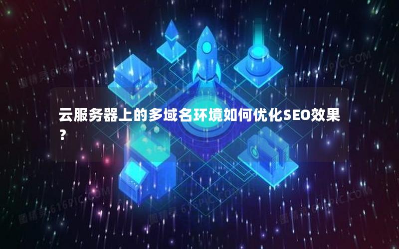 云服务器上的多域名环境如何优化SEO效果？