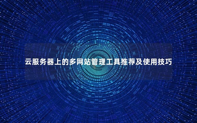 云服务器上的多网站管理工具推荐及使用技巧