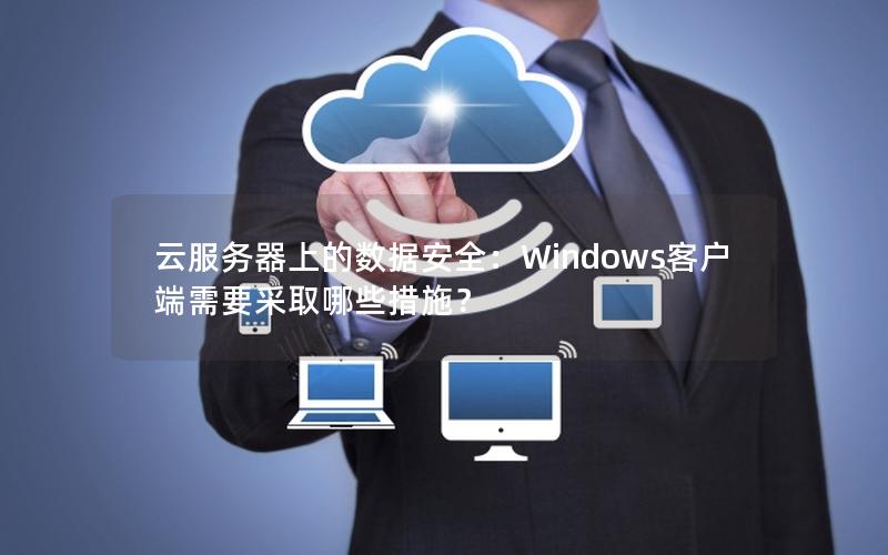 云服务器上的数据安全：Windows客户端需要采取哪些措施？