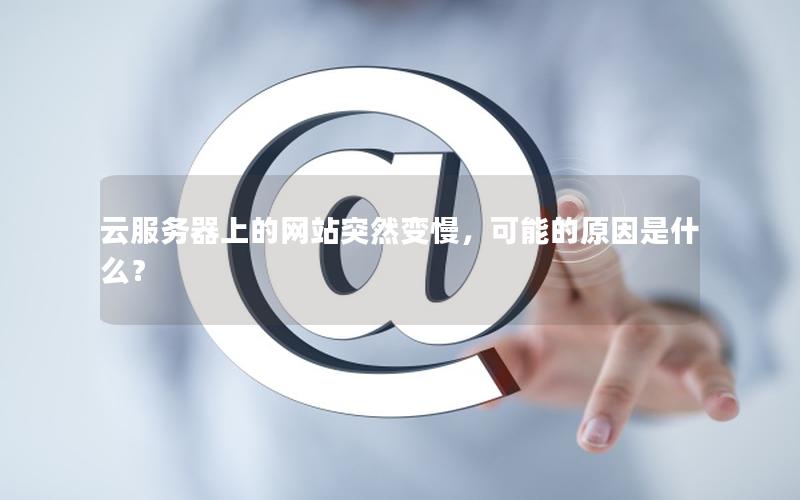 云服务器上的网站突然变慢，可能的原因是什么？