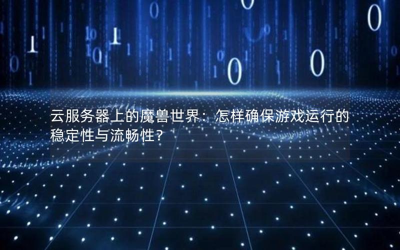 云服务器上的魔兽世界：怎样确保游戏运行的稳定性与流畅性？