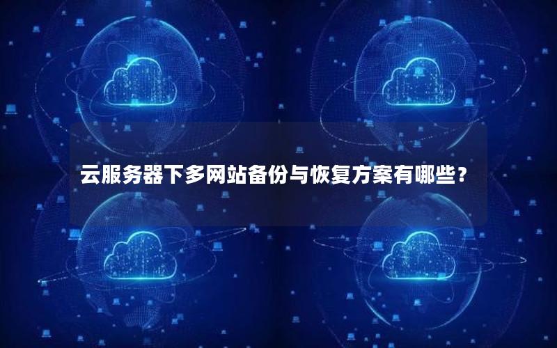 云服务器下多网站备份与恢复方案有哪些？