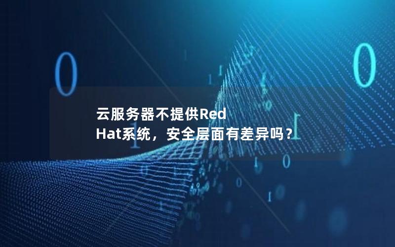 云服务器不提供Red Hat系统，安全层面有差异吗？