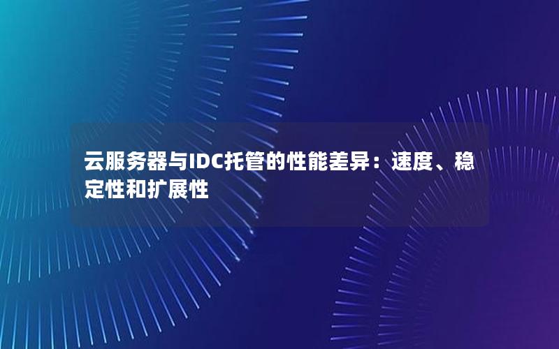 云服务器与IDC托管的性能差异：速度、稳定性和扩展性