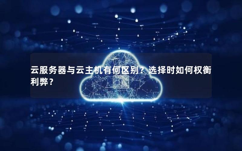云服务器与云主机有何区别？选择时如何权衡利弊？
