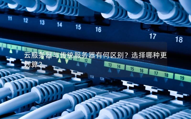 云服务器与传统服务器有何区别？选择哪种更划算？
