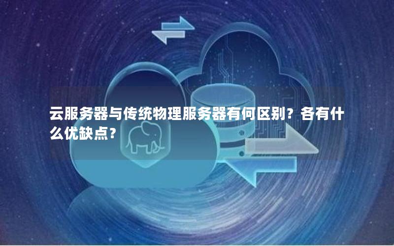 云服务器与传统物理服务器有何区别？各有什么优缺点？