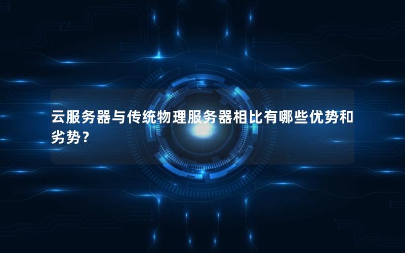 云服务器与传统物理服务器相比有哪些优势和劣势？