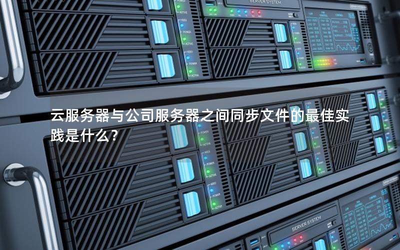 云服务器与公司服务器之间同步文件的最佳实践是什么？