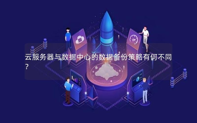 云服务器与数据中心的数据备份策略有何不同？