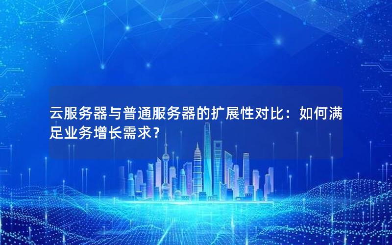 云服务器与普通服务器的扩展性对比：如何满足业务增长需求？