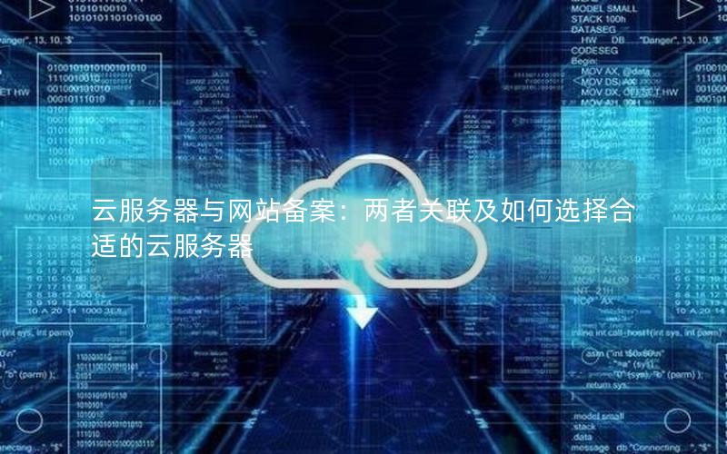 云服务器与网站备案：两者关联及如何选择合适的云服务器