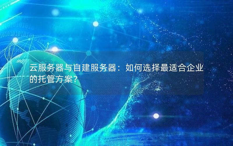 云服务器与自建服务器：如何选择最适合企业的托管方案？