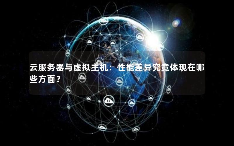 云服务器与虚拟主机：性能差异究竟体现在哪些方面？