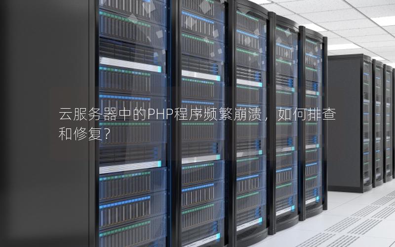 云服务器中的PHP程序频繁崩溃，如何排查和修复？
