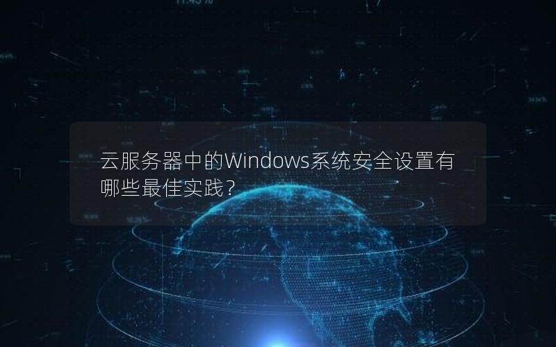 云服务器中的Windows系统安全设置有哪些最佳实践？