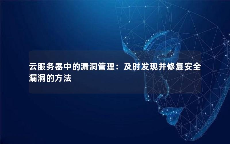 云服务器中的漏洞管理：及时发现并修复安全漏洞的方法