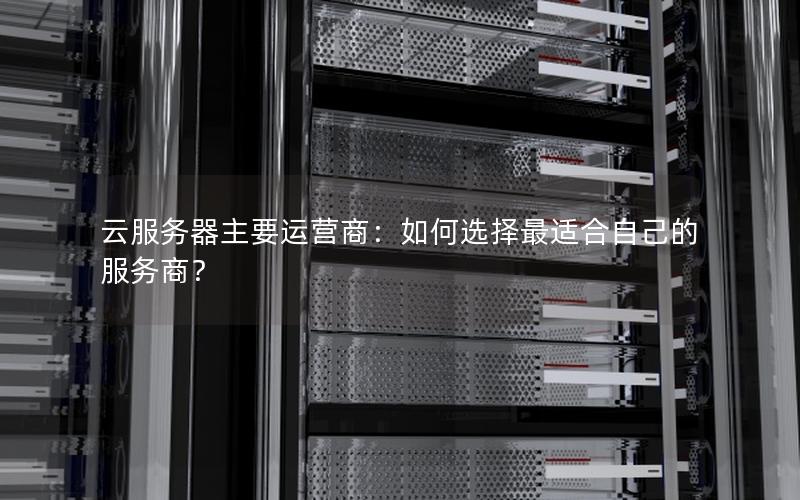 云服务器主要运营商：如何选择最适合自己的服务商？