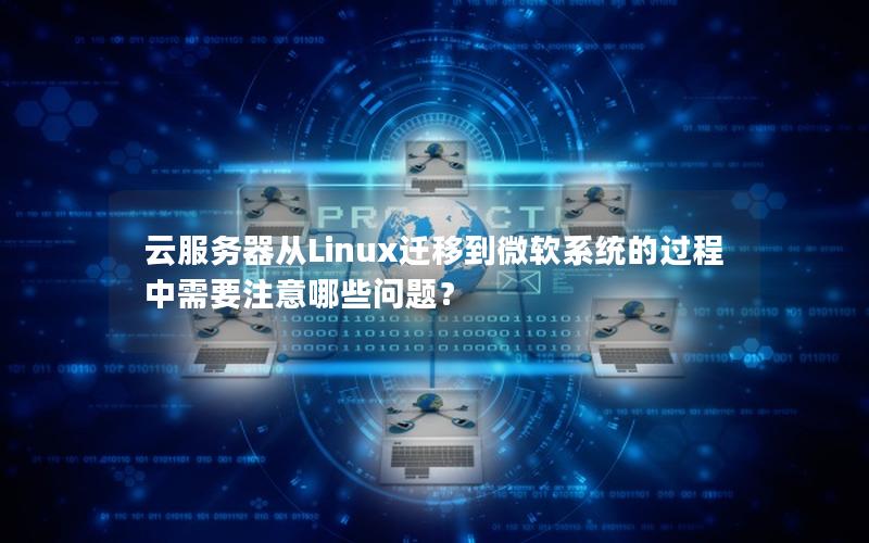 云服务器从Linux迁移到微软系统的过程中需要注意哪些问题？