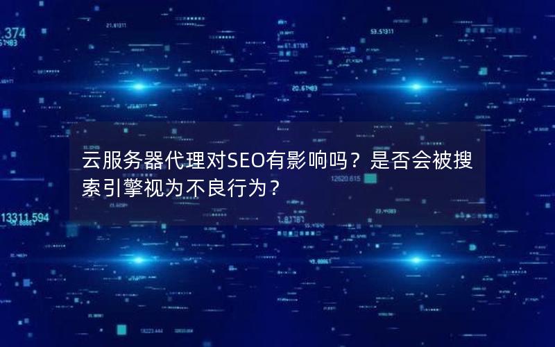 云服务器代理对SEO有影响吗？是否会被搜索引擎视为不良行为？