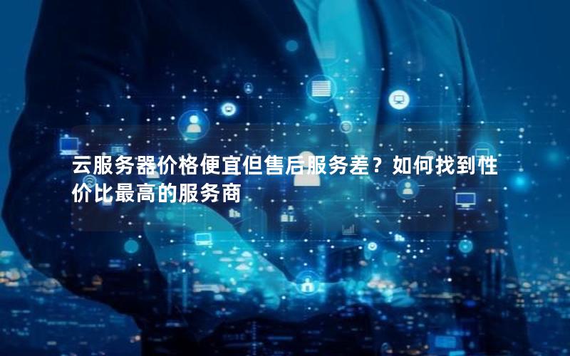 云服务器价格便宜但售后服务差？如何找到性价比最高的服务商