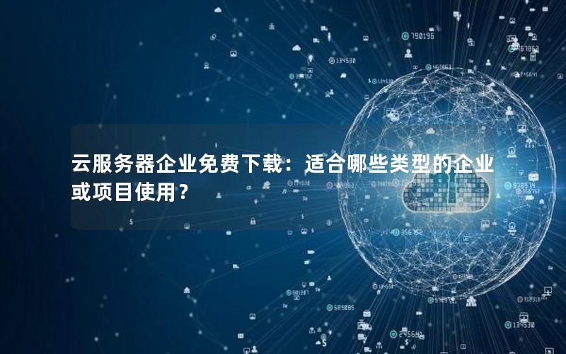 云服务器企业免费下载：适合哪些类型的企业或项目使用？