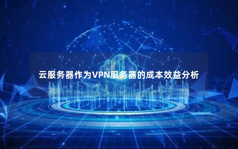 云服务器作为VPN服务器的成本效益分析