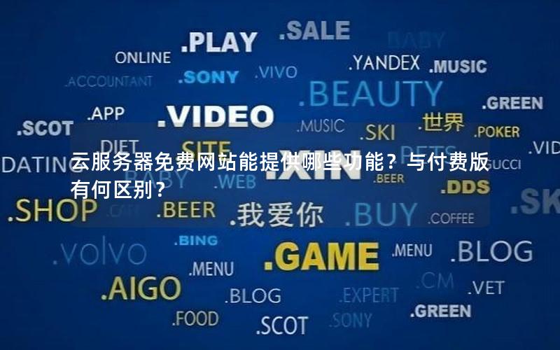 云服务器免费网站能提供哪些功能？与付费版有何区别？