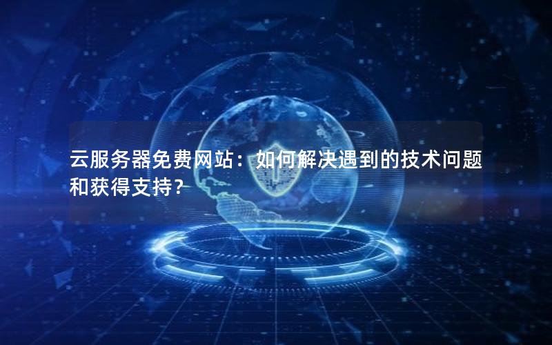 云服务器免费网站：如何解决遇到的技术问题和获得支持？
