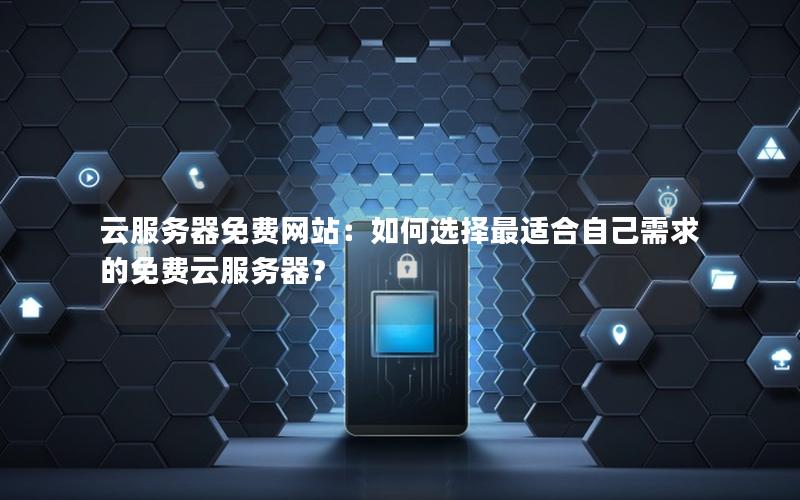 云服务器免费网站：如何选择最适合自己需求的免费云服务器？