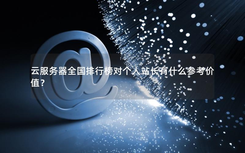 云服务器全国排行榜对个人站长有什么参考价值？