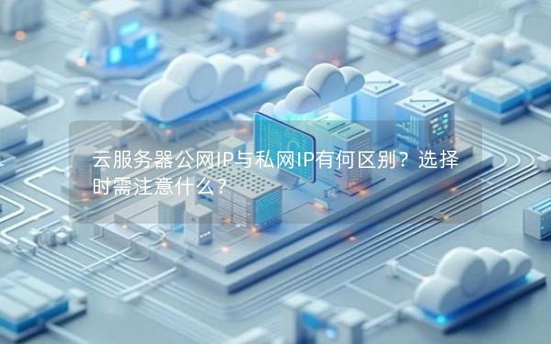 云服务器公网IP与私网IP有何区别？选择时需注意什么？
