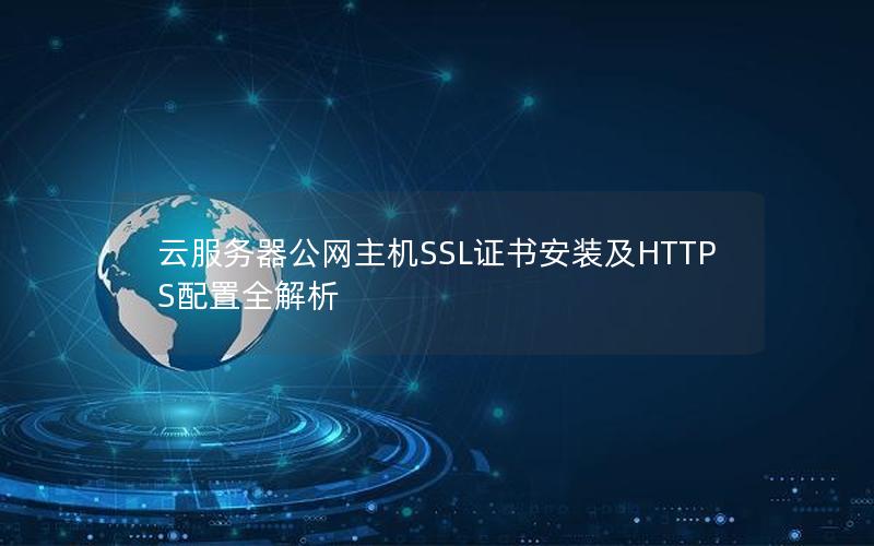 云服务器公网主机SSL证书安装及HTTPS配置全解析