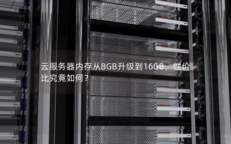 云服务器内存从8GB升级到16GB，性价比究竟如何？