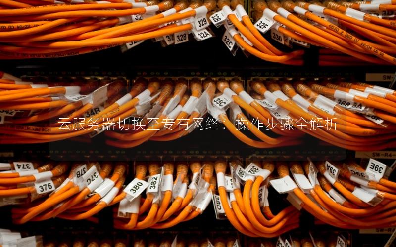 云服务器切换至专有网络：操作步骤全解析