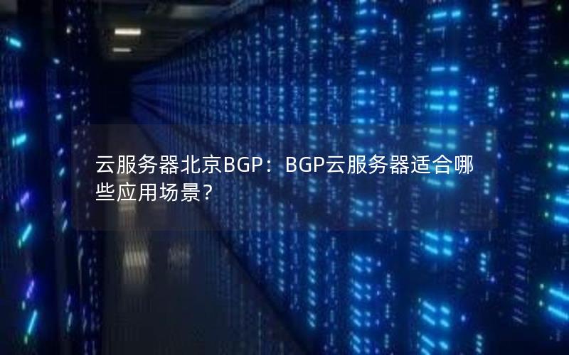 云服务器北京BGP：BGP云服务器适合哪些应用场景？