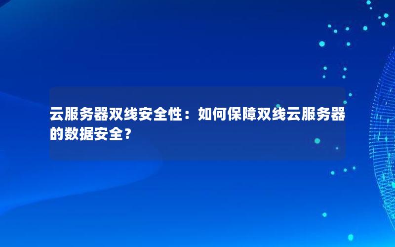 云服务器双线安全性：如何保障双线云服务器的数据安全？