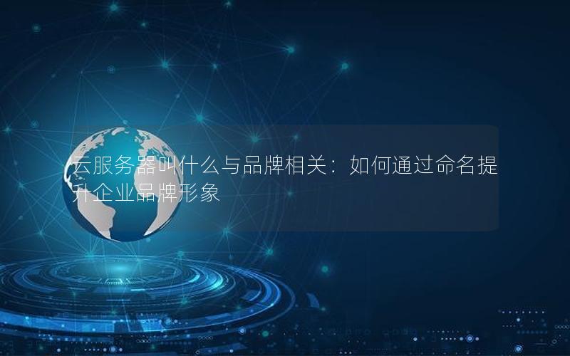 云服务器叫什么与品牌相关：如何通过命名提升企业品牌形象