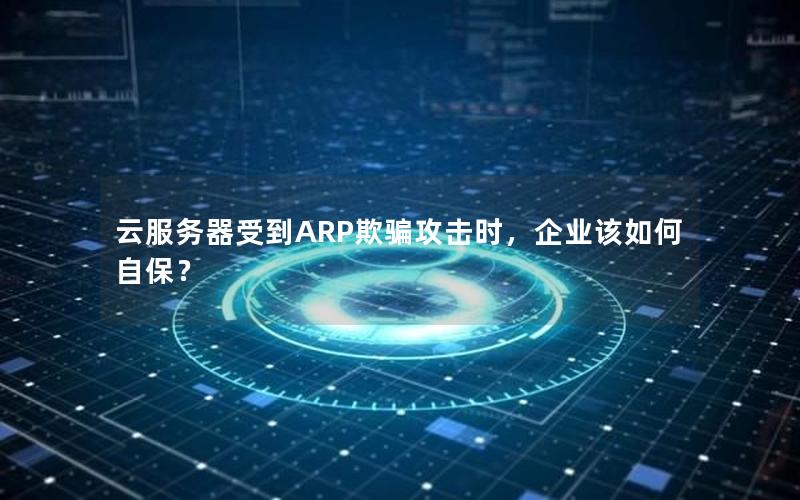 云服务器受到ARP欺骗攻击时，企业该如何自保？