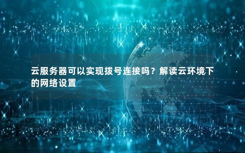 云服务器可以实现拨号连接吗？解读云环境下的网络设置