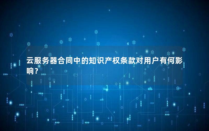 云服务器合同中的知识产权条款对用户有何影响？
