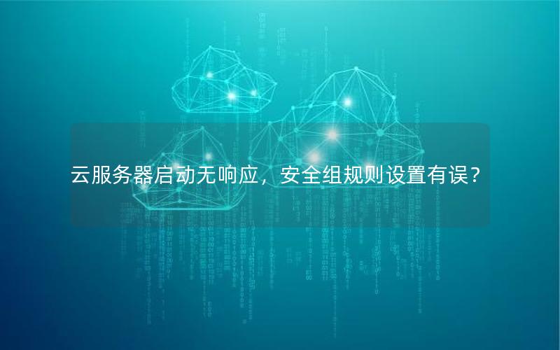 云服务器启动无响应，安全组规则设置有误？